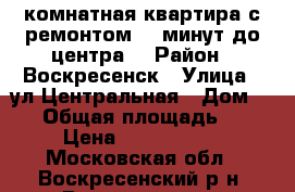 2-комнатная квартира с ремонтом, 5 минут до центра! › Район ­ Воскресенск › Улица ­ ул.Центральная › Дом ­ 12 › Общая площадь ­ 47 › Цена ­ 2 500 000 - Московская обл., Воскресенский р-н, Воскресенск г. Недвижимость » Квартиры продажа   . Московская обл.